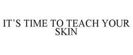 IT'S TIME TO TEACH YOUR SKIN trademark
