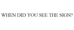 WHEN DID YOU SEE THE SIGN? trademark