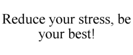 REDUCE YOUR STRESS, BE YOUR BEST! trademark