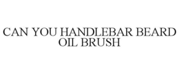 CAN YOU HANDLEBAR BEARD OIL BRUSH trademark