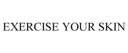 EXERCISE YOUR SKIN trademark