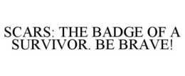 SCARS: THE BADGE OF A SURVIVOR. BE BRAVE! trademark