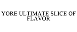 YORE ULTIMATE SLICE OF FLAVOR trademark