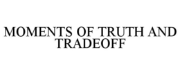 MOMENTS OF TRUTH AND TRADEOFF trademark