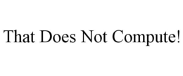 THAT DOES NOT COMPUTE! trademark