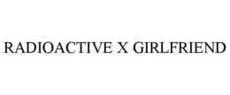 RADIOACTIVE X GIRLFRIEND trademark