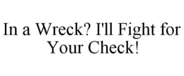 IN A WRECK? I'LL FIGHT FOR YOUR CHECK! trademark