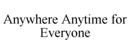 ANYWHERE ANYTIME FOR EVERYONE trademark