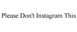 PLEASE DON'T INSTAGRAM THIS trademark