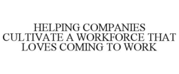 HELPING COMPANIES CULTIVATE A WORKFORCETHAT LOVES COMING TO WORK trademark
