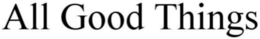 ALL GOOD THINGS trademark