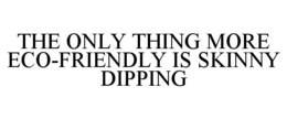 THE ONLY THING MORE ECO-FRIENDLY IS SKINNY DIPPING trademark