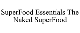SUPERFOOD ESSENTIALS THE NAKED SUPERFOOD trademark