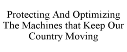 PROTECTING AND OPTIMIZING THE MACHINES THAT KEEP OUR COUNTRY MOVING trademark
