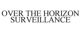 OVER THE HORIZON SURVEILLANCE trademark
