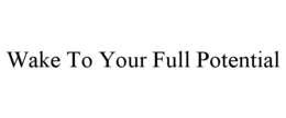 WAKE TO YOUR FULL POTENTIAL trademark