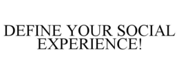 DEFINE YOUR SOCIAL EXPERIENCE! trademark