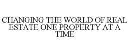 CHANGING THE WORLD OF REAL ESTATE ONE PROPERTY AT A TIME trademark