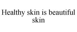HEALTHY SKIN IS BEAUTIFUL SKIN trademark