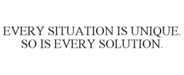 EVERY SITUATION IS UNIQUE. SO IS EVERY SOLUTION. trademark