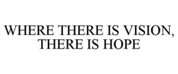 WHERE THERE IS VISION, THERE IS HOPE trademark