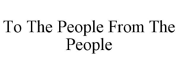 TO THE PEOPLE FROM THE PEOPLE trademark