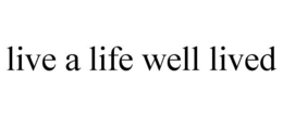 LIVE A LIFE WELL LIVED trademark