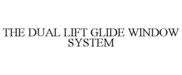 THE DUAL LIFT GLIDE WINDOW SYSTEM trademark