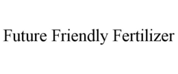 FUTURE FRIENDLY FERTILIZER trademark