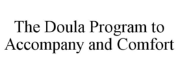 THE DOULA PROGRAM TO ACCOMPANY AND COMFORT trademark