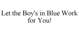 LET THE BOY'S IN BLUE WORK FOR YOU! trademark