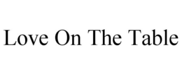 LOVE ON THE TABLE trademark