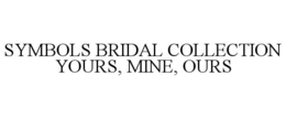 SYMBOLS BRIDAL COLLECTION YOURS, MINE, OURS trademark