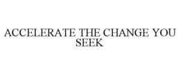 ACCELERATE THE CHANGE YOU SEEK trademark