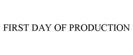 FIRST DAY OF PRODUCTION trademark