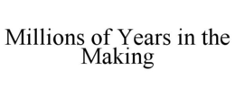 MILLIONS OF YEARS IN THE MAKING trademark