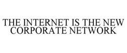 THE INTERNET IS THE NEW CORPORATE NETWORK trademark
