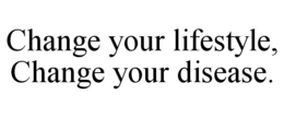CHANGE YOUR LIFESTYLE, CHANGE YOUR DISEASE. trademark