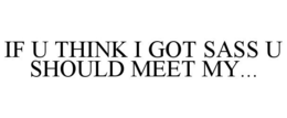IF U THINK I GOT SASS U SHOULD MEET MY... trademark