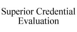 SUPERIOR CREDENTIAL EVALUATION trademark
