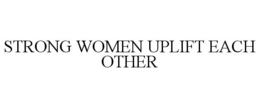 STRONG WOMEN UPLIFT EACH OTHER trademark