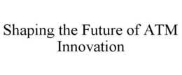 SHAPING THE FUTURE OF ATM INNOVATION trademark