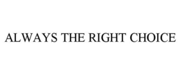 ALWAYS THE RIGHT CHOICE trademark