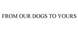 FROM OUR DOGS TO YOURS trademark
