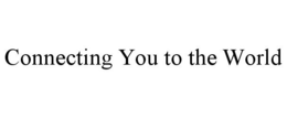 CONNECTING YOU TO THE WORLD trademark