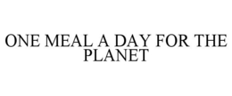 ONE MEAL A DAY FOR THE PLANET trademark