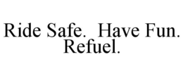 RIDE SAFE. HAVE FUN. REFUEL. trademark