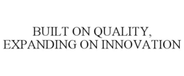 BUILT ON QUALITY, EXPANDING ON INNOVATION trademark