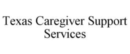 TEXAS CAREGIVER SUPPORT SERVICES trademark