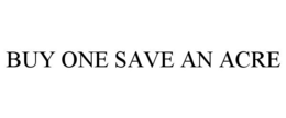 BUY ONE SAVE AN ACRE trademark
